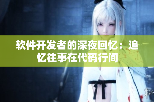 軟件開發(fā)者的深夜回憶：追憶往事在代碼行間