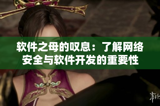軟件之母的嘆息：了解網(wǎng)絡(luò)安全與軟件開發(fā)的重要性