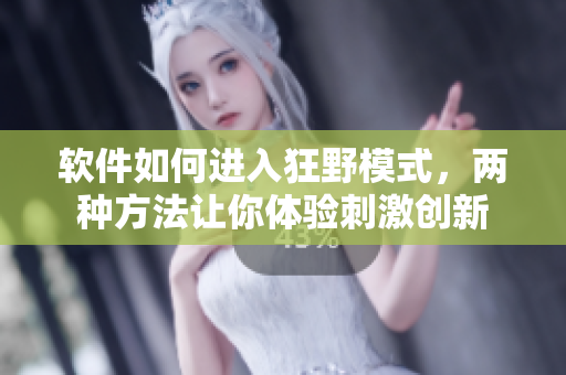 軟件如何進入狂野模式，兩種方法讓你體驗刺激創(chuàng)新