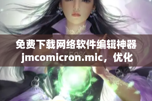 免費下載網絡軟件編輯神器 jmcomicron.mic，優(yōu)化編寫高效完成任務