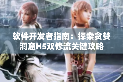 軟件開發(fā)者指南：探索貪婪洞窟H5雙修流關鍵攻略