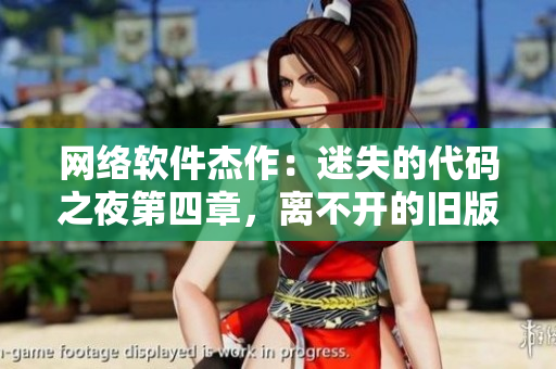網(wǎng)絡(luò)軟件杰作：迷失的代碼之夜第四章，離不開的舊版本