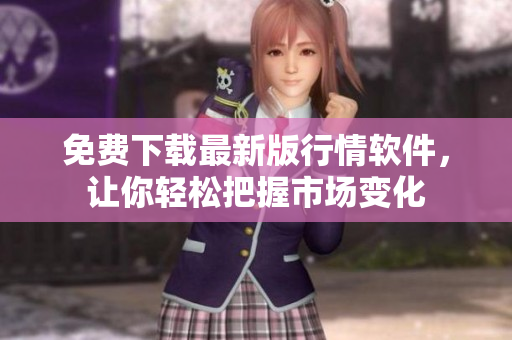 免費下載最新版行情軟件，讓你輕松把握市場變化