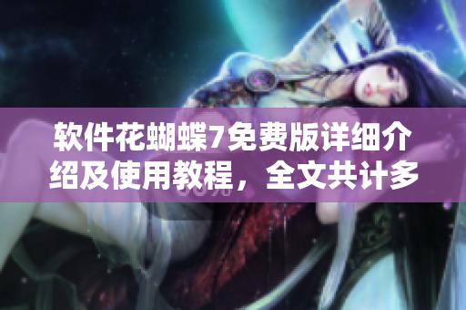 軟件花蝴蝶7免費版詳細介紹及使用教程，全文共計多少頁？