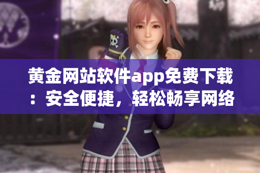 黃金網(wǎng)站軟件app免費(fèi)下載：安全便捷，輕松暢享網(wǎng)絡(luò)軟件新體驗(yàn)