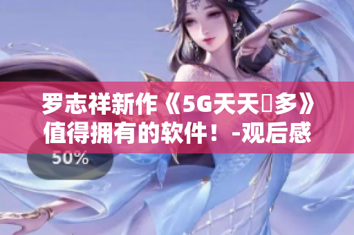 羅志祥新作《5G天天奭多》值得擁有的軟件！-觀后感評論