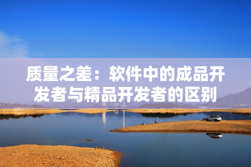 質(zhì)量之差：軟件中的成品開發(fā)者與精品開發(fā)者的區(qū)別