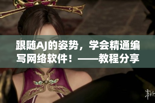 跟隨AJ的姿勢，學(xué)會(huì)精通編寫網(wǎng)絡(luò)軟件！——教程分享