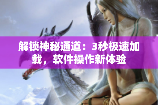 解鎖神秘通道：3秒極速加載，軟件操作新體驗