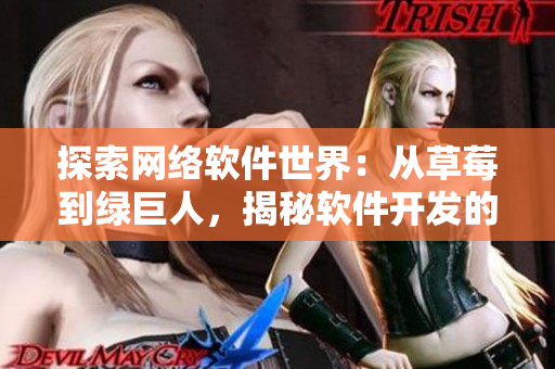 探索網(wǎng)絡(luò)軟件世界：從草莓到綠巨人，揭秘軟件開發(fā)的多元化思維