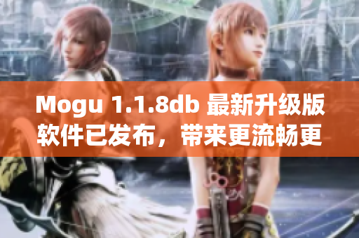 Mogu 1.1.8db 最新升級版軟件已發(fā)布，帶來更流暢更智能的網(wǎng)絡(luò)體驗(yàn)