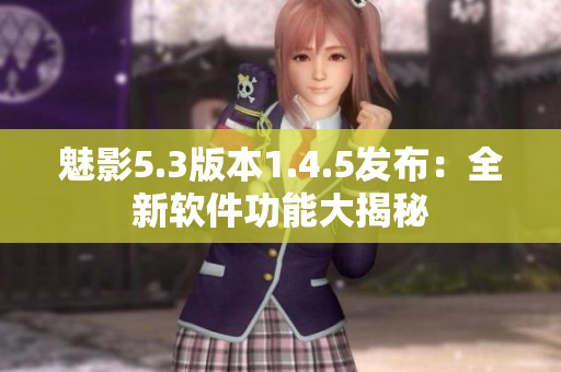 魅影5.3版本1.4.5發(fā)布：全新軟件功能大揭秘