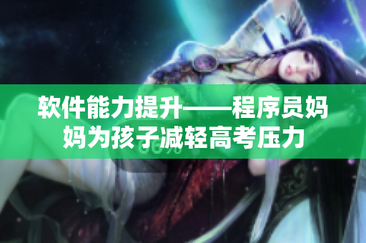 軟件能力提升——程序員媽媽為孩子減輕高考壓力