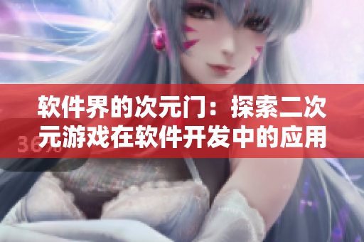 軟件界的次元門：探索二次元游戲在軟件開發(fā)中的應用