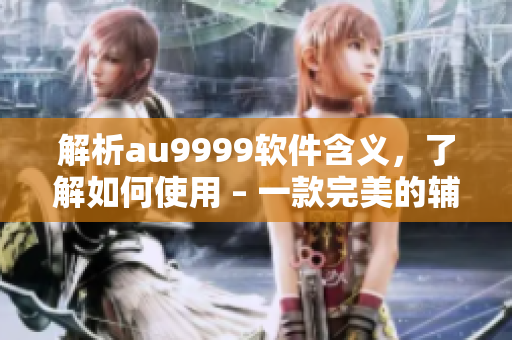 解析au9999軟件含義，了解如何使用 – 一款完美的輔助利器