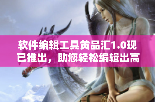 軟件編輯工具黃品匯1.0現(xiàn)已推出，助您輕松編輯出高質(zhì)量軟件文章