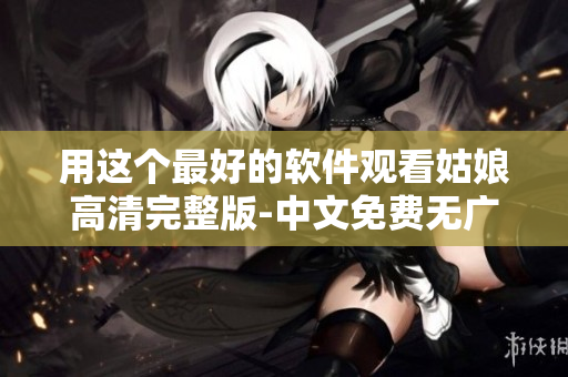 用這個(gè)最好的軟件觀看姑娘高清完整版-中文免費(fèi)無廣告