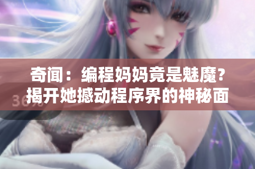 奇聞：編程媽媽竟是魅魔？揭開她撼動(dòng)程序界的神秘面紗！