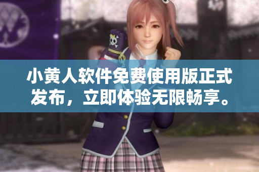 小黃人軟件免費(fèi)使用版正式發(fā)布，立即體驗(yàn)無限暢享。