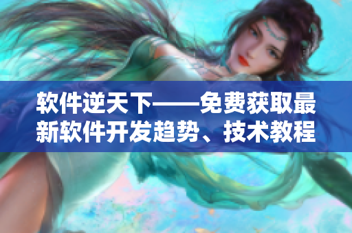 軟件逆天下——免費獲取最新軟件開發(fā)趨勢、技術(shù)教程與優(yōu)秀案例