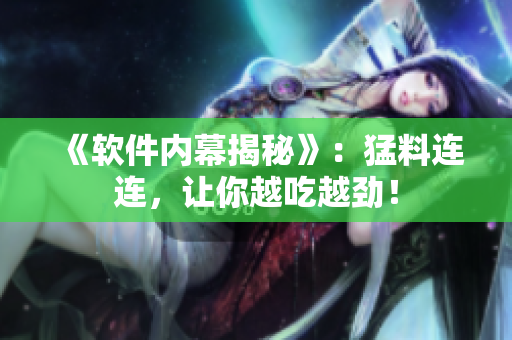 《軟件內(nèi)幕揭秘》：猛料連連，讓你越吃越勁！