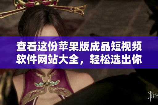 查看這份蘋果版成品短視頻軟件網(wǎng)站大全，輕松選出你最需要的！