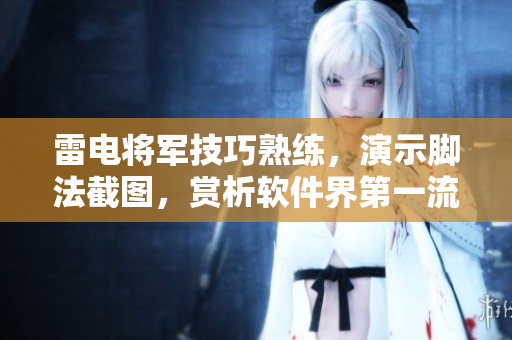 雷電將軍技巧熟練，演示腳法截圖，賞析軟件界第一流電腦高手技術(shù)詳解