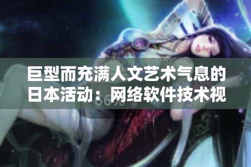 巨型而充滿人文藝術(shù)氣息的日本活動(dòng)：網(wǎng)絡(luò)軟件技術(shù)視角