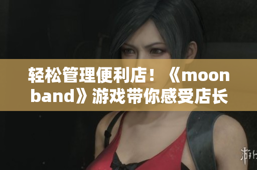 輕松管理便利店！《moonband》游戲帶你感受店長(zhǎng)的快樂(lè)！