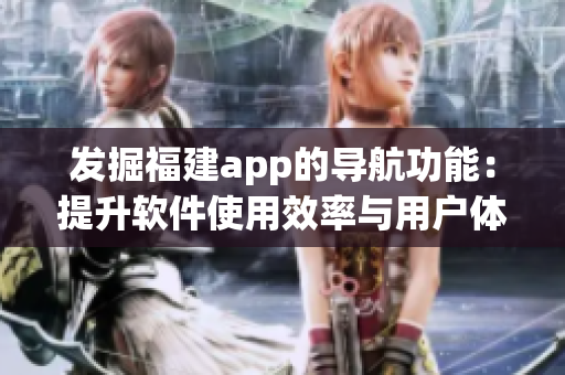 發(fā)掘福建app的導(dǎo)航功能：提升軟件使用效率與用戶體驗(yàn)