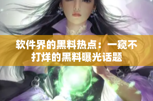 軟件界的黑料熱點(diǎn)：一窺不打烊的黑料曝光話題