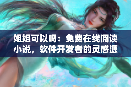 姐姐可以嗎：免費(fèi)在線閱讀小說，軟件開發(fā)者的靈感源泉