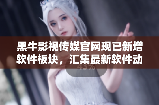 黑牛影視傳媒官網(wǎng)現(xiàn)已新增軟件板塊，匯集最新軟件動態(tài)無需跳轉！