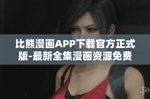 比熊漫畫APP下載官方正式版-最新全集漫畫資源免費閱讀