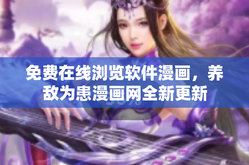 免費(fèi)在線瀏覽軟件漫畫(huà)，養(yǎng)敵為患漫畫(huà)網(wǎng)全新更新
