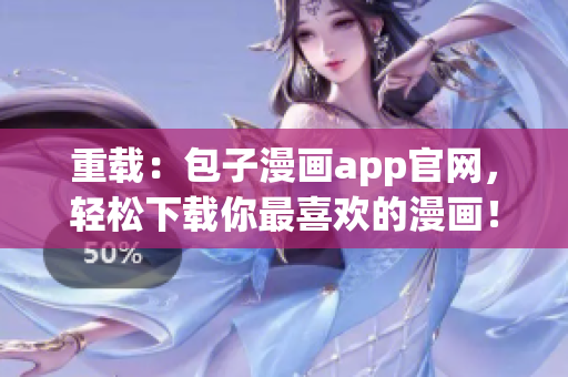 重載：包子漫畫(huà)app官網(wǎng)，輕松下載你最喜歡的漫畫(huà)！