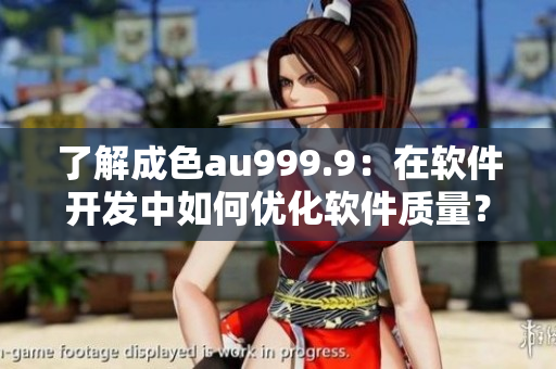 了解成色au999.9：在軟件開發(fā)中如何優(yōu)化軟件質(zhì)量？