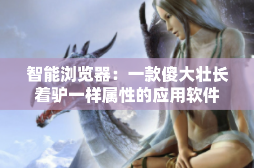 智能瀏覽器：一款傻大壯長(zhǎng)著驢一樣屬性的應(yīng)用軟件
