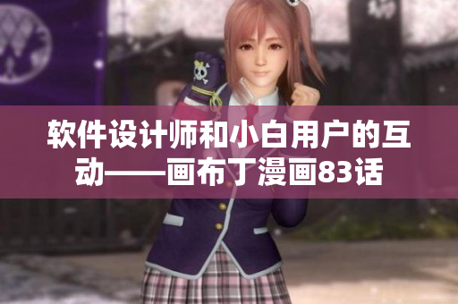 軟件設(shè)計師和小白用戶的互動——畫布丁漫畫83話
