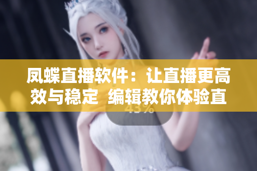 鳳蝶直播軟件：讓直播更高效與穩(wěn)定  編輯教你體驗(yàn)直播新方式