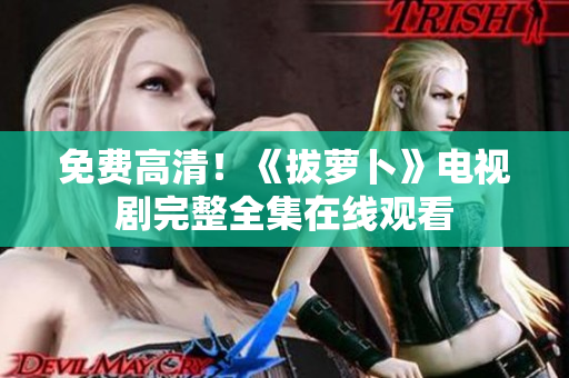免費高清！《拔蘿卜》電視劇完整全集在線觀看