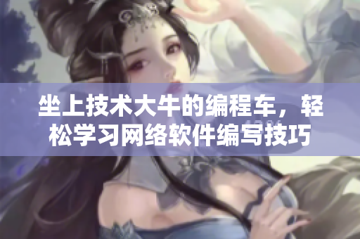 坐上技術(shù)大牛的編程車，輕松學(xué)習(xí)網(wǎng)絡(luò)軟件編寫技巧