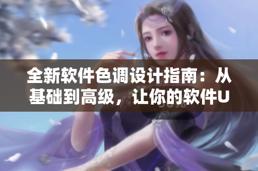 全新軟件色調(diào)設(shè)計指南：從基礎(chǔ)到高級，讓你的軟件UI更吸睛