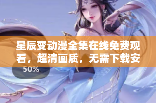 星辰變動漫全集在線免費觀看，超清畫質(zhì)，無需下載安裝，極速流暢觀影