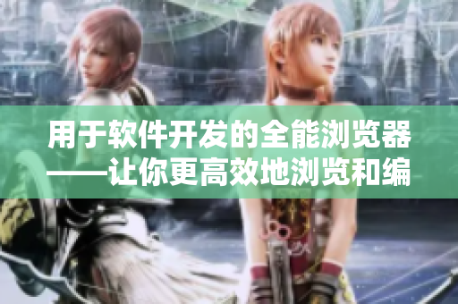 用于軟件開發(fā)的全能瀏覽器——讓你更高效地瀏覽和編寫技術(shù)文章
