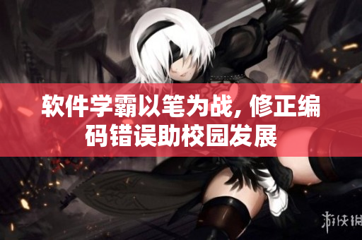 軟件學(xué)霸以筆為戰(zhàn), 修正編碼錯(cuò)誤助校園發(fā)展