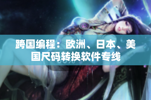 跨國(guó)編程：歐洲、日本、美國(guó)尺碼轉(zhuǎn)換軟件專線