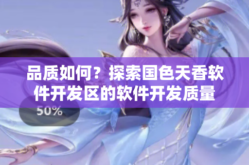 品質(zhì)如何？探索國(guó)色天香軟件開發(fā)區(qū)的軟件開發(fā)質(zhì)量