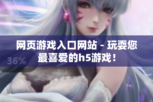 網(wǎng)頁游戲入口網(wǎng)站 - 玩耍您最喜愛的h5游戲！