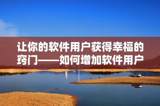 讓你的軟件用戶獲得幸福的竅門——如何增加軟件用戶的幸福感